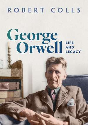 George Orwell: Life and Legacy de Robert Colls