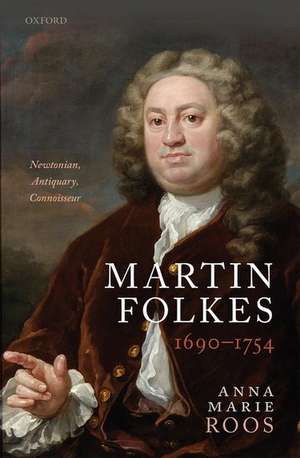 Martin Folkes (1690-1754): Newtonian, Antiquary, Connoisseur de Anna Marie Roos