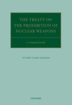 The Treaty on the Prohibition of Nuclear Weapons: A Commentary de Stuart Casey-Maslen