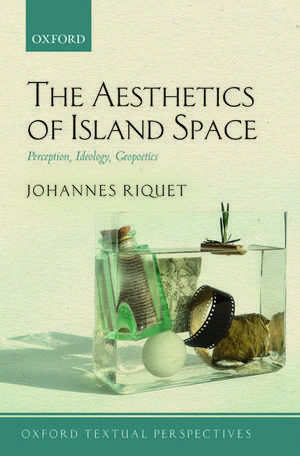 The Aesthetics of Island Space: Perception, Ideology, Geopoetics de Johannes Riquet