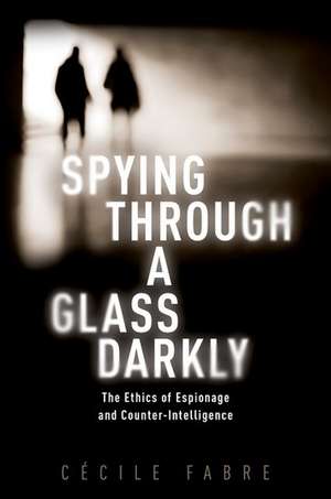 Spying Through a Glass Darkly: The Ethics of Espionage and Counter-Intelligence de Cécile Fabre