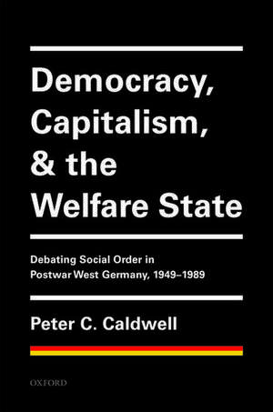 Democracy, Capitalism, and the Welfare State: Debating Social Order in Postwar West Germany, 1949-1989 de Peter C. Caldwell