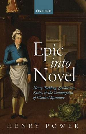 Epic into Novel: Henry Fielding, Scriblerian Satire, and the Consumption of Classical Literature de Henry Power