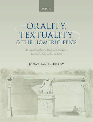 Orality, Textuality, and the Homeric Epics: An Interdisciplinary Study of Oral Texts, Dictated Texts, and Wild Texts de Jonathan L. Ready