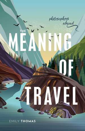 The Meaning of Travel: Philosophers Abroad de Emily Thomas