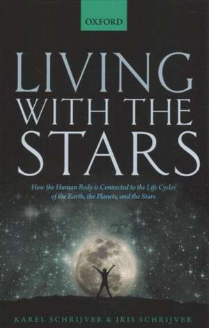 Living with the Stars: How the Human Body is Connected to the Life Cycles of the Earth, the Planets, and the Stars de Karel Schrijver