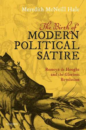 The Birth of Modern Political Satire: Romeyn de Hooghe and the Glorious Revolution de Meredith McNeill Hale