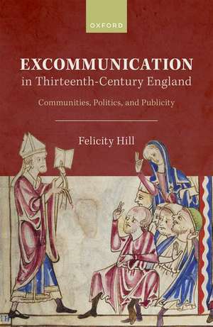 Excommunication in Thirteenth-Century England: Communities, Politics, and Publicity de Felicity Hill