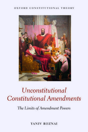 Unconstitutional Constitutional Amendments: The Limits of Amendment Powers de Yaniv Roznai