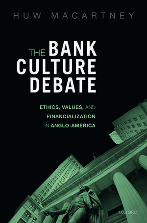 The Bank Culture Debate: Ethics, Values, and Financialization in Anglo-America de Huw Macartney