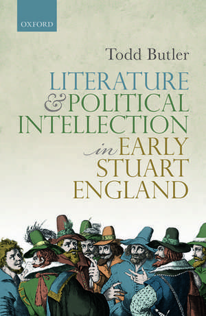 Literature and Political Intellection in Early Stuart England de Todd Butler