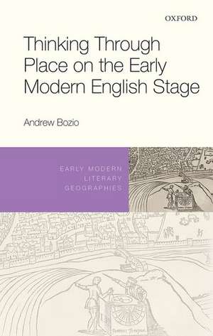 Thinking Through Place on the Early Modern English Stage de Andrew Bozio