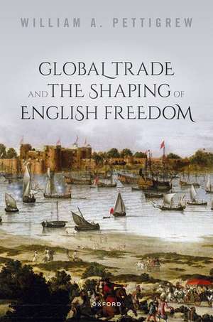 Global Trade and the Shaping of English Freedom de William A. Pettigrew