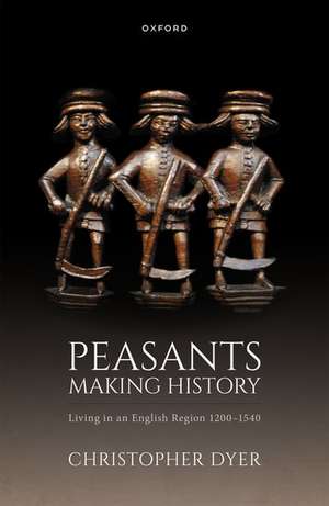 Peasants Making History: Living In an English Region 1200-1540 de Christopher Dyer