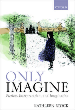 Only Imagine: Fiction, Interpretation and Imagination de Kathleen Stock