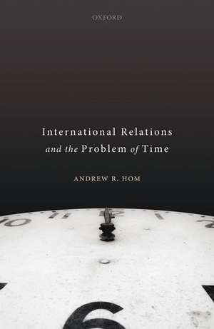 International Relations and the Problem of Time de Andrew R. Hom