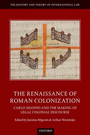 The Renaissance of Roman Colonization: Carlo Sigonio and the Making of Legal Colonial Discourse de Jeremia Pelgrom