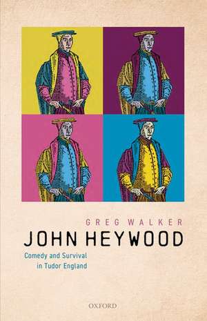 John Heywood: Comedy and Survival in Tudor England de Greg Walker