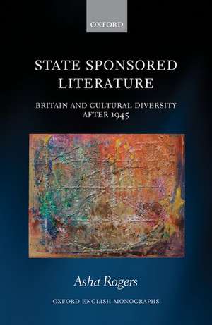 State Sponsored Literature: Britain and Cultural Diversity after 1945 de Asha Rogers