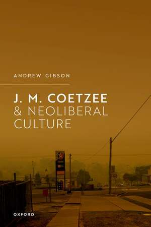 J.M. Coetzee and Neoliberal Culture de Andrew Gibson