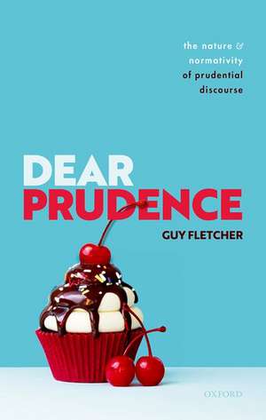 Dear Prudence: The Nature and Normativity of Prudential Discourse de Guy Fletcher