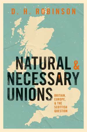 Natural and Necessary Unions: Britain, Europe, and the Scottish Question de Dan Robinson