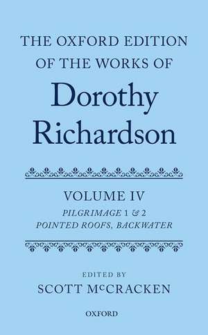 The Oxford Edition of the Works of Dorothy Richardson, Volume IV: Pilgrimage 1 & 2: Pointed Roofs and Backwater de Scott McCracken