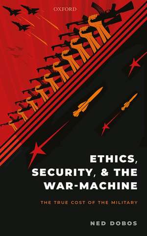 Ethics, Security, and The War-Machine: The True Cost of the Military de Ned Dobos