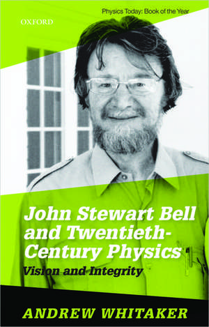 John Stewart Bell and Twentieth Century Physics: Vision and Integrity de Andrew Whitaker