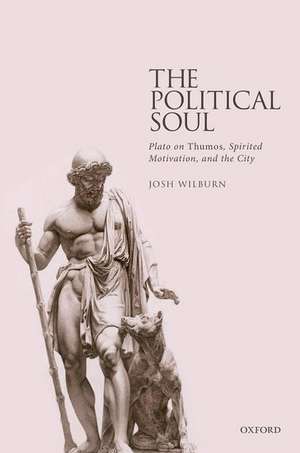 The Political Soul: Plato on Thumos, Spirited Motivation, and the City de Josh Wilburn