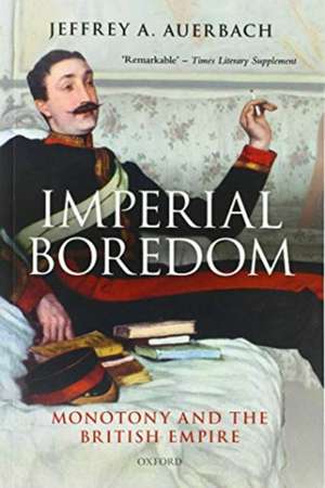 Imperial Boredom: Monotony and the British Empire de Jeffrey A. Auerbach