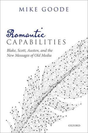 Romantic Capabilities: Blake, Scott, Austen, and the New Messages of Old Media de Mike Goode