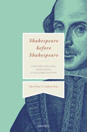 Shakespeare Before Shakespeare: Stratford-upon-Avon, Warwickshire, and the Elizabethan State de Glyn Parry