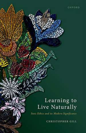 Learning to Live Naturally: Stoic Ethics and its Modern Significance de Christopher Gill