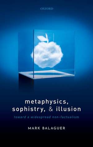 Metaphysics, Sophistry, and Illusion: Toward a Widespread Non-Factualism de Mark Balaguer