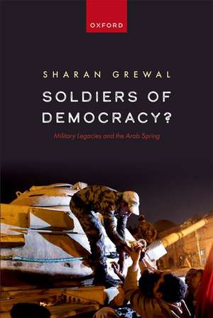 Soldiers of Democracy?: Military Legacies and the Arab Spring de Sharan Grewal