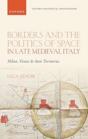 Borders and the Politics of Space in Late Medieval Italy: Milan, Venice, and their Territories de Luca Zenobi