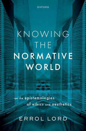 Knowing the Normative World: On the Epistemologies of Ethics and Aesthetics de Errol Lord