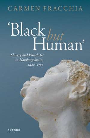 'Black but Human': Slavery and Visual Art in Hapsburg Spain, 1480-1700 de Carmen Fracchia