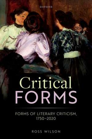 Critical Forms: Forms of Literary Criticism, 1750-2020 de Ross Wilson