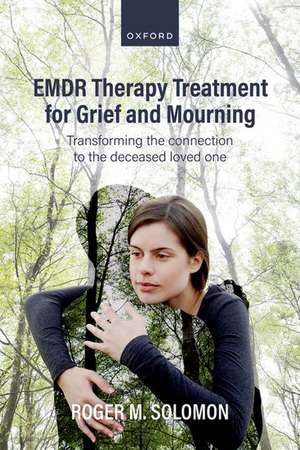 EMDR Therapy Treatment for Grief and Mourning: Transforming the Connection to the Deceased Loved One de Roger M. Solomon