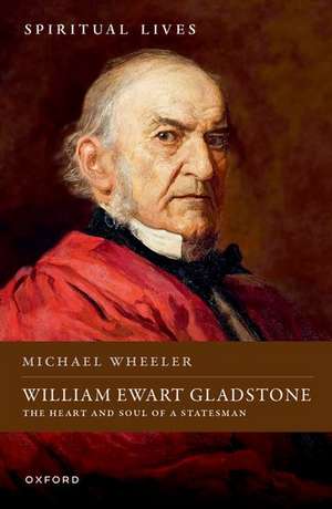 William Ewart Gladstone: The Heart and Soul of a Statesman de Michael Wheeler