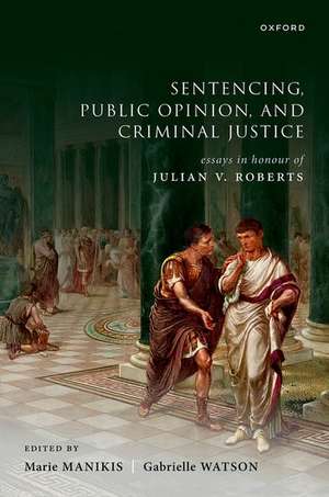 Sentencing, Public Opinion, and Criminal Justice: Essays in Honour of Julian V Roberts de Marie Manikis