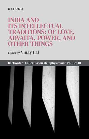 India and Its Intellectual Traditions: Of Love, Advaita, Power, and Other Things: Backwaters Collective on Metaphysics and Politics III de Vinay Lal