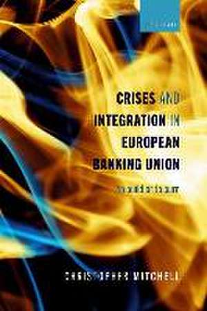 Crises and Integration in European Banking Union: To Build or To Burn de Christopher Mitchell