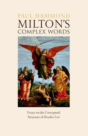 Milton's Complex Words: Essays on the Conceptual Structure of Paradise Lost de Paul Hammond