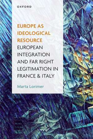 Europe as Ideological Resource: European Integration and Far Right Legitimation in France and Italy de Marta Lorimer