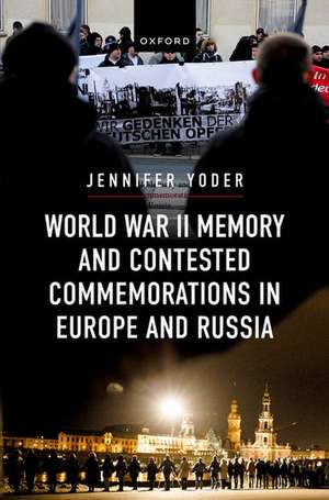 World War II Memory and Contested Commemorations in Europe and Russia de Jennifer A. Yoder