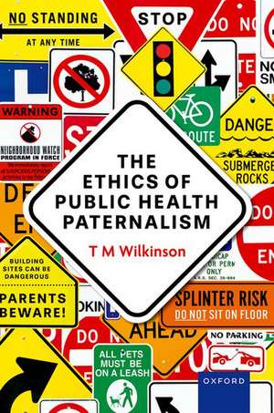 The Ethics of Public Health Paternalism de T M Wilkinson