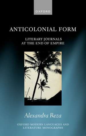 Anticolonial Form: Literary Journals at the End of Empire de Alexandra Reza